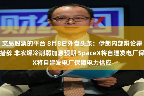 交易股票的平台 8月8日外盘头条：伊朗内部辩论霍尔木兹协议措辞 非农爆冷削弱加息预期 SpaceX将自建发电厂保障电力供应