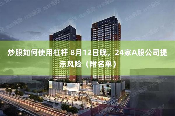 炒股如何使用杠杆 8月12日晚，24家A股公司提示风险（附名单）