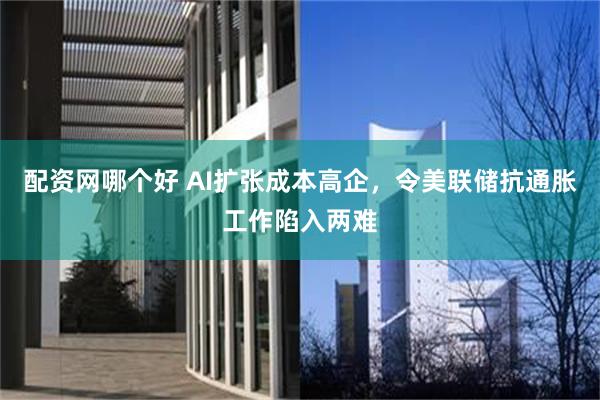 配资网哪个好 AI扩张成本高企，令美联储抗通胀工作陷入两难