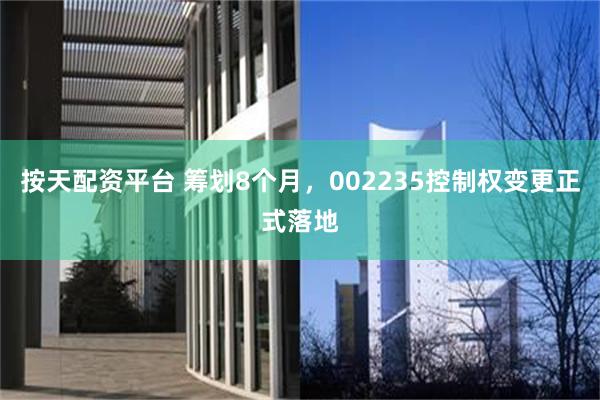 按天配资平台 筹划8个月，002235控制权变更正式落地