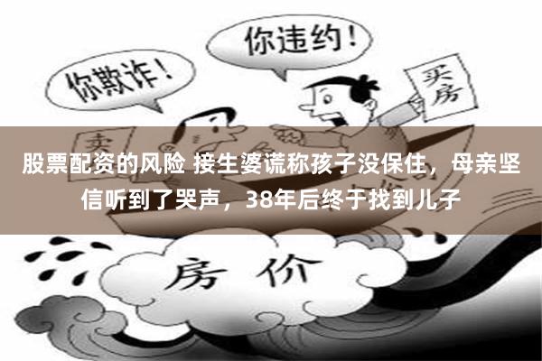 股票配资的风险 接生婆谎称孩子没保住，母亲坚信听到了哭声，38年后终于找到儿子