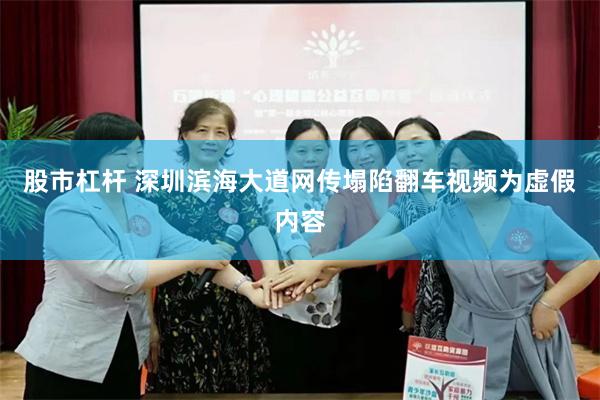 股市杠杆 深圳滨海大道网传塌陷翻车视频为虚假内容