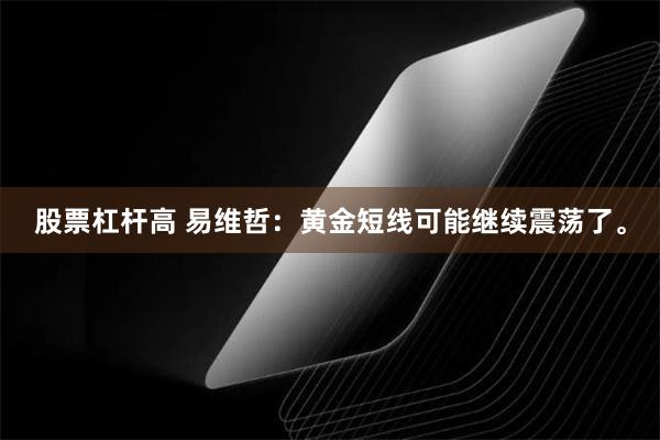 股票杠杆高 易维哲：黄金短线可能继续震荡了。