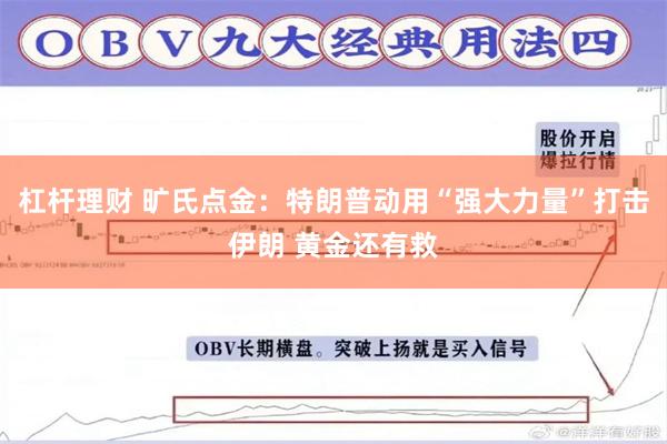 杠杆理财 旷氏点金：特朗普动用“强大力量”打击伊朗 黄金还有救