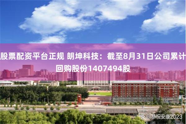 股票配资平台正规 朗坤科技:截至8月31日公司累计回购股份1407494股