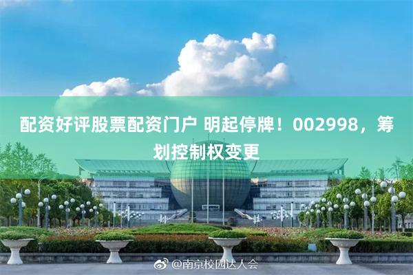 配资好评股票配资门户 明起停牌！002998，筹划控制权变更