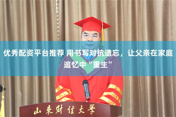 优秀配资平台推荐 用书写对抗遗忘,让父亲在家庭追忆中“重生”