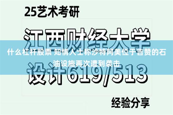 什么杠杆股票 知情人士称沙特阿美位于吉赞的石油设施再次遭到袭击