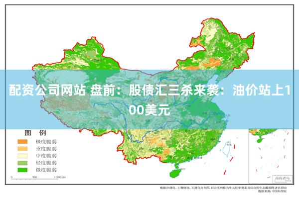 配资公司网站 盘前：股债汇三杀来袭：油价站上100美元