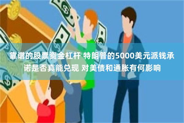 靠谱的股票资金杠杆 特朗普的5000美元派钱承诺是否真能兑现 对美债和通胀有何影响
