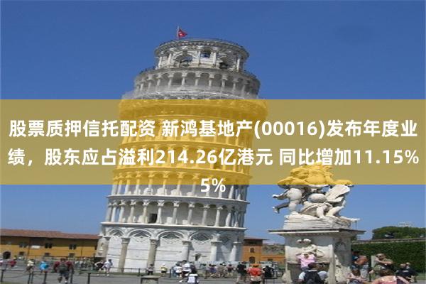 股票质押信托配资 新鸿基地产(00016)发布年度业绩，股东应占溢利214.26亿港元 同比增加11.15%