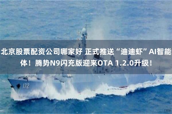 北京股票配资公司哪家好 正式推送“迪迪虾”AI智能体！腾势N9闪充版迎来OTA 1.2.0升级！