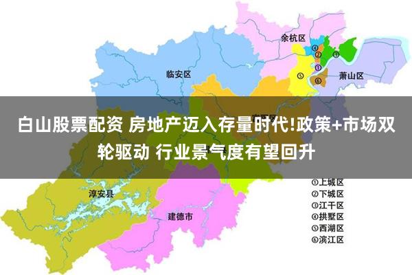 白山股票配资 房地产迈入存量时代!政策+市场双轮驱动 行业景气度有望回升