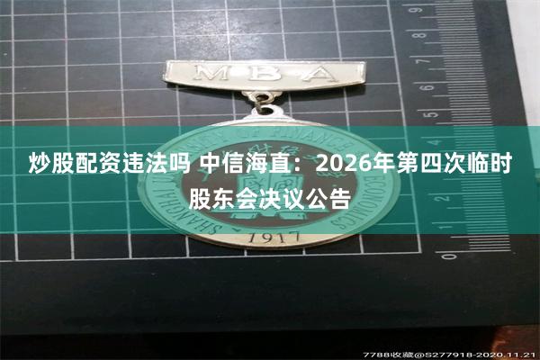 炒股配资违法吗 中信海直：2026年第四次临时股东会决议公告