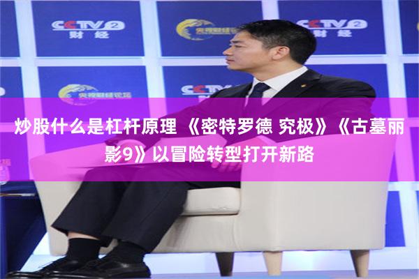 炒股什么是杠杆原理 《密特罗德 究极》《古墓丽影9》以冒险转型打开新路