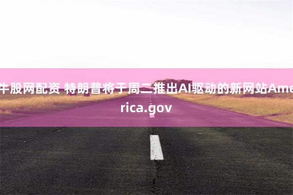 牛股网配资 特朗普将于周二推出AI驱动的新网站America.gov