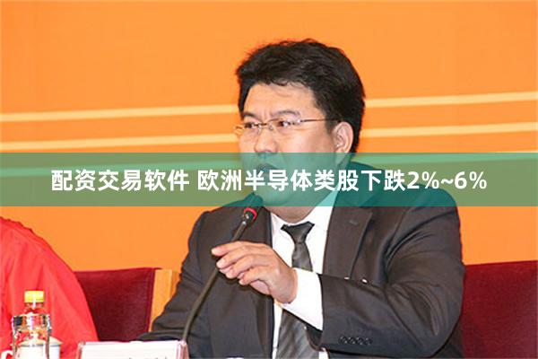 配资交易软件 欧洲半导体类股下跌2%~6%