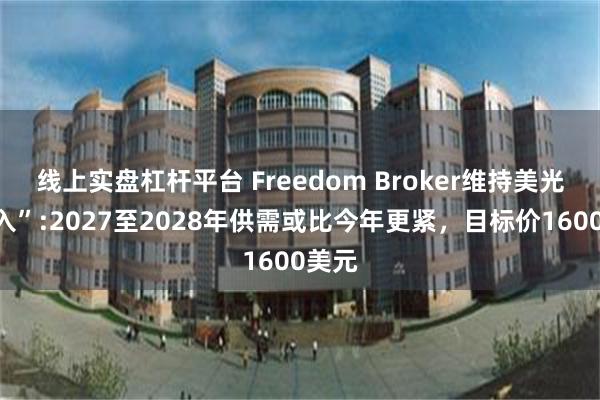 线上实盘杠杆平台 Freedom Broker维持美光“买入”:2027至2028年供需或比今年更紧,目标价1600美元