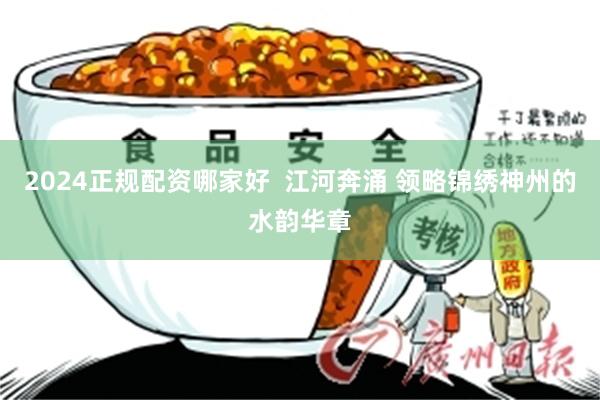 2024正规配资哪家好  江河奔涌 领略锦绣神州的水韵华章