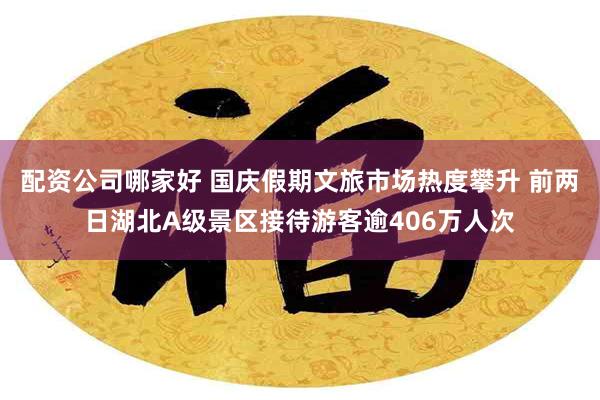 配资公司哪家好 国庆假期文旅市场热度攀升 前两日湖北A级景区接待游客逾406万人次