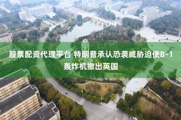 股票配资代理平台 特朗普承认恐袭威胁迫使B-1轰炸机撤出英国