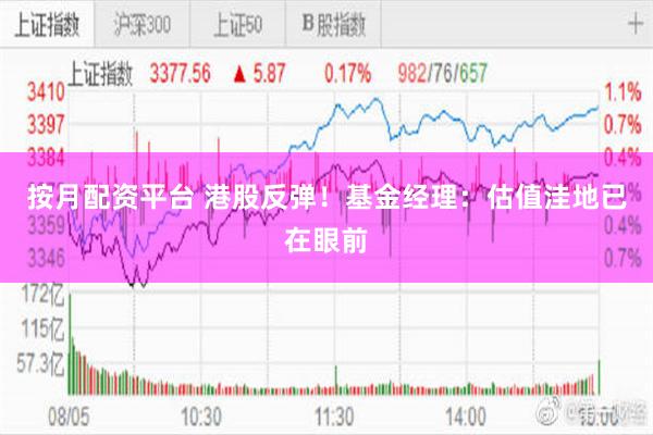 按月配资平台 港股反弹！基金经理：估值洼地已在眼前