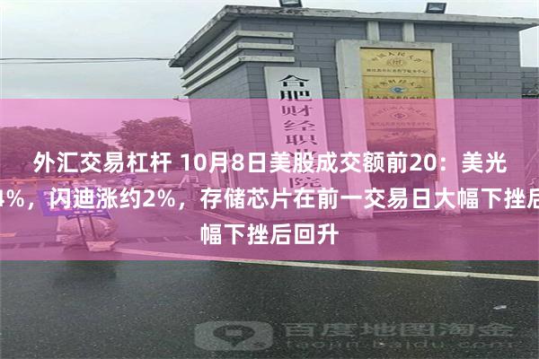 外汇交易杠杆 10月8日美股成交额前20：美光涨超4%，闪迪涨约2%，存储芯片在前一交易日大幅下挫后回升