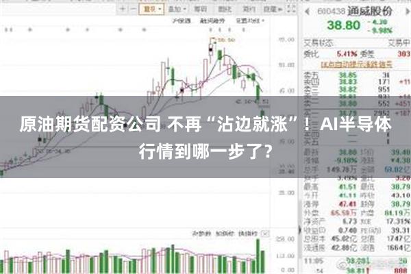 原油期货配资公司 不再“沾边就涨”！AI半导体行情到哪一步了？