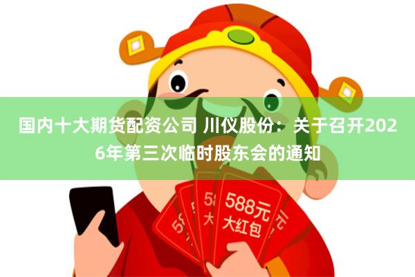 国内十大期货配资公司 川仪股份：关于召开2026年第三次临时股东会的通知