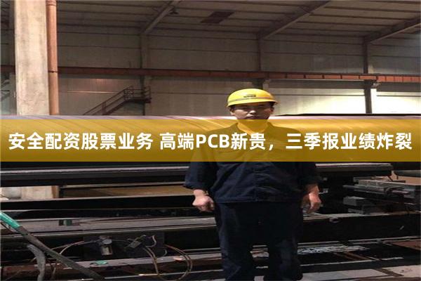 安全配资股票业务 高端PCB新贵，三季报业绩炸裂