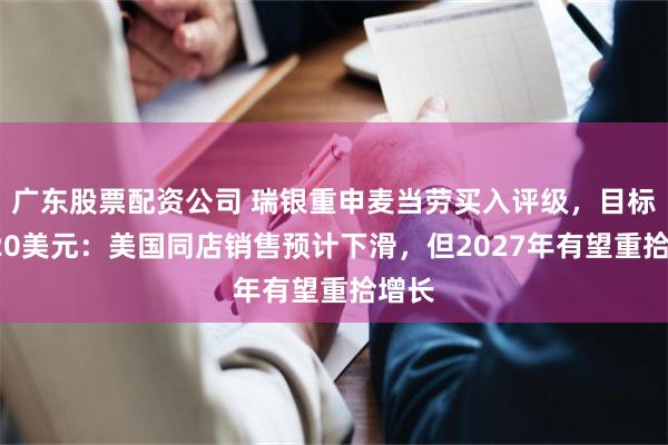 广东股票配资公司 瑞银重申麦当劳买入评级，目标价320美元：美国同店销售预计下滑，但2027年有望重拾增长