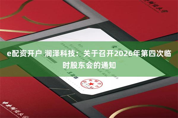e配资开户 润泽科技：关于召开2026年第四次临时股东会的通知