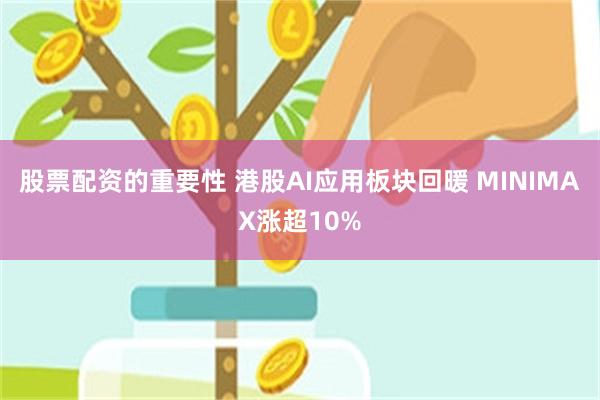 股票配资的重要性 港股AI应用板块回暖 MINIMAX涨超10%