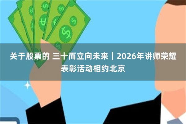 关于股票的 三十而立向未来｜2026年讲师荣耀表彰活动相约北京
