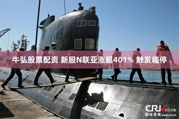 牛弘股票配资 新股N联亚涨超401% 触发临停